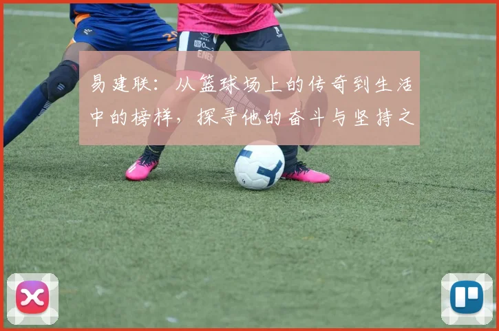 易建联：从篮球场上的传奇到生活中的榜样，探寻他的奋斗与坚持之路