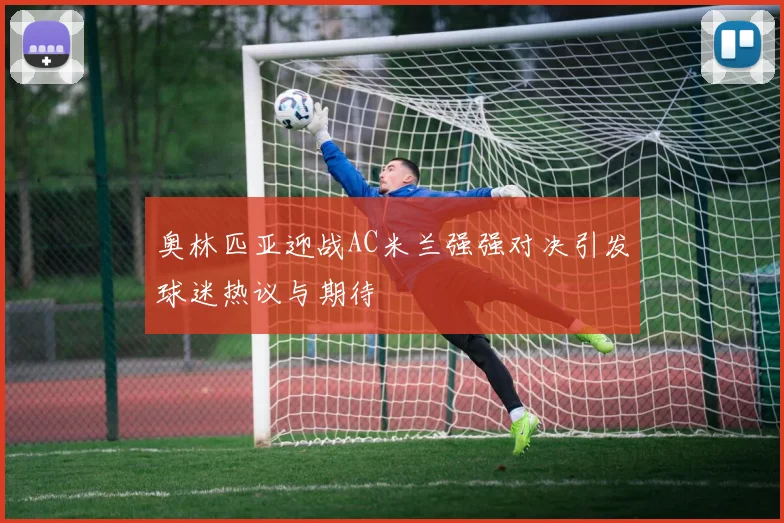 奥林匹亚迎战AC米兰强强对决引发球迷热议与期待