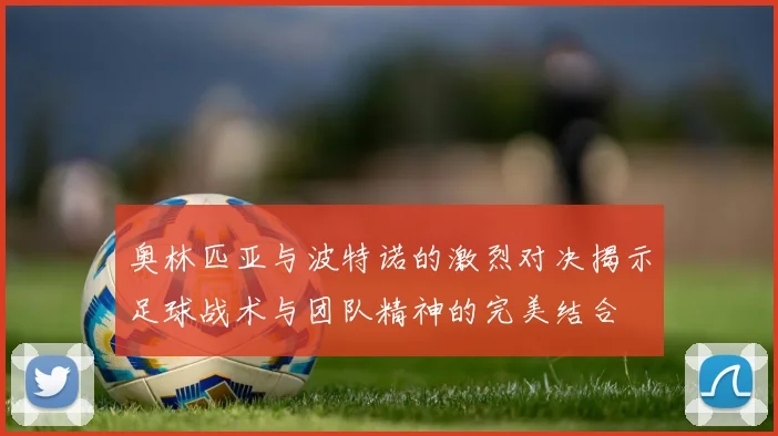 奥林匹亚与波特诺的激烈对决揭示足球战术与团队精神的完美结合