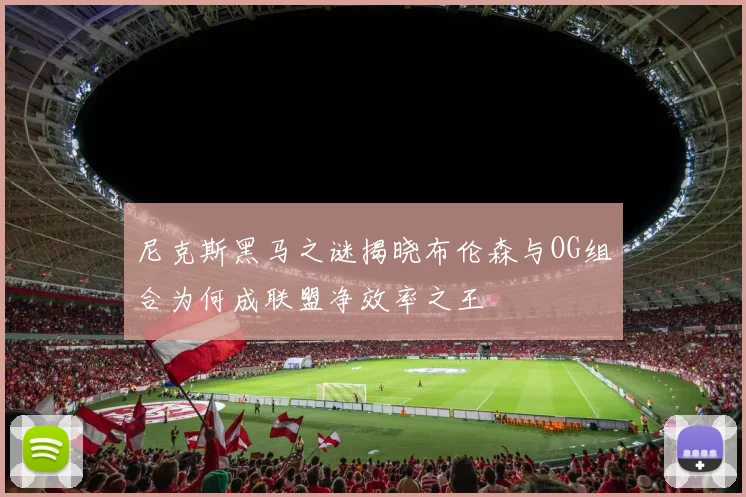 尼克斯黑马之谜揭晓布伦森与OG组合为何成联盟净效率之王
